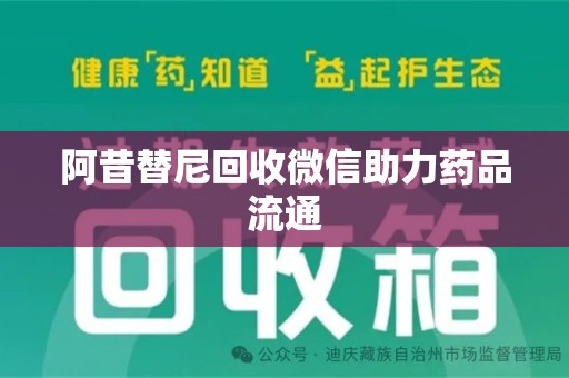 潍坊阿昔替尼回收微信助力药品流通