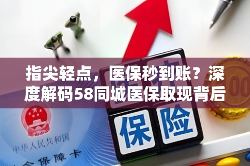潍坊指尖轻点,医保秒到账?深度解码58同城医保取现背后的真相与风险警示 潍坊指尖轻点,医保秒到账?深度解码58同城医保取现背后的真相与风险警示